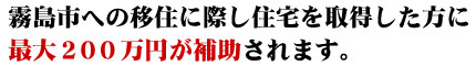 霧島市への移住に際し住宅を取得した方に最大２００万円が補助されます。